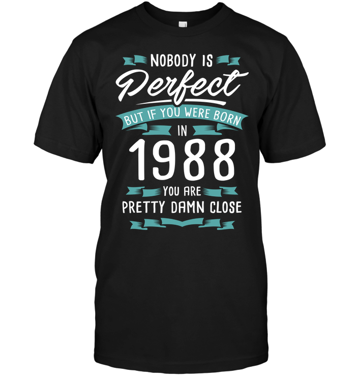 Nobody Perfect But If You Were Born In 1988 You Are Pretty Damn Close