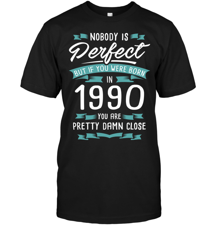 Nobody Perfect But If You Were Born In 1990 You Are Pretty Damn Close