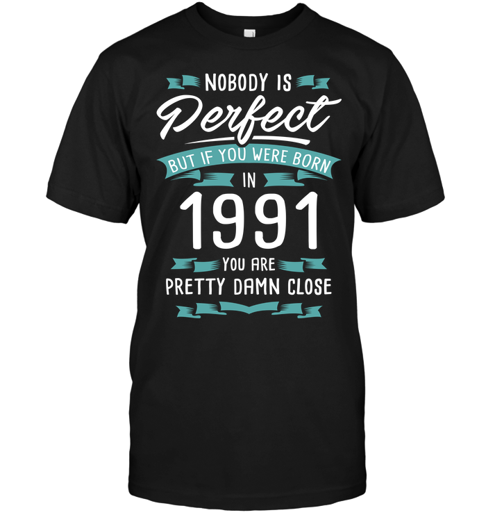 Nobody Perfect But If You Were Born In 1991 You Are Pretty Damn Close