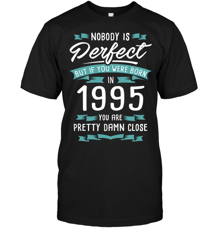 Nobody Perfect But If You Were Born In 1995 You Are Pretty Damn Close
