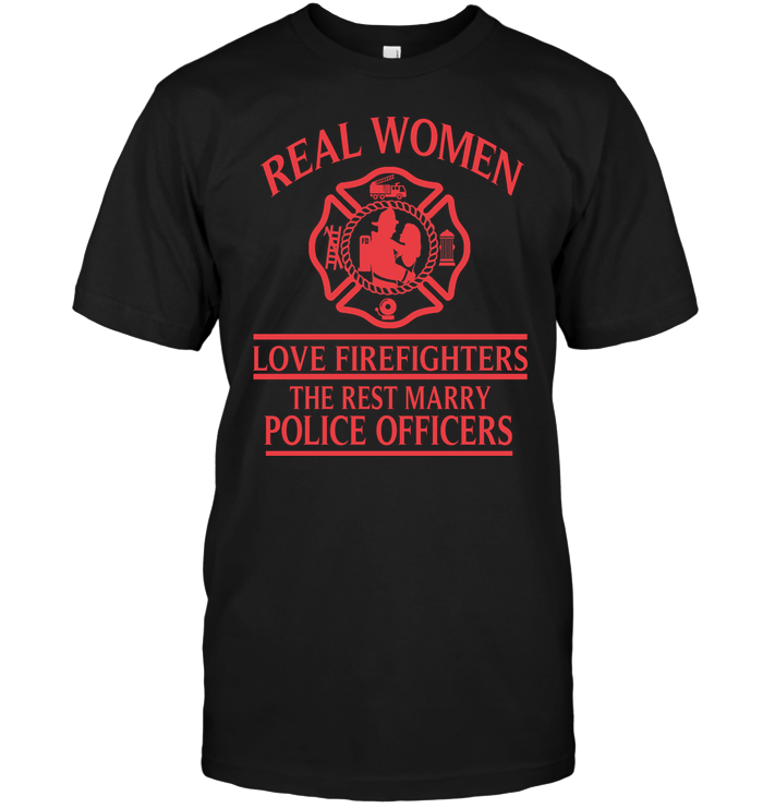 Real Women Love Fireghters The Rest Marry Police Officers