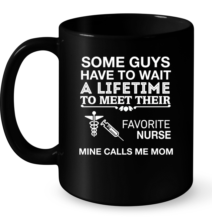 Guys Wait Lifetime Meet Favorite Nurse Mine Calls Mom