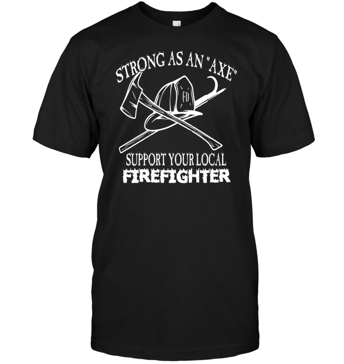 Strong As An Axe  Support Your Local Firefighter