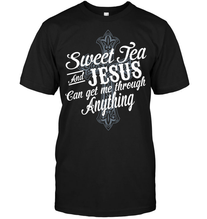 Sweet Tea And Jesus Can Get Me Through Anything