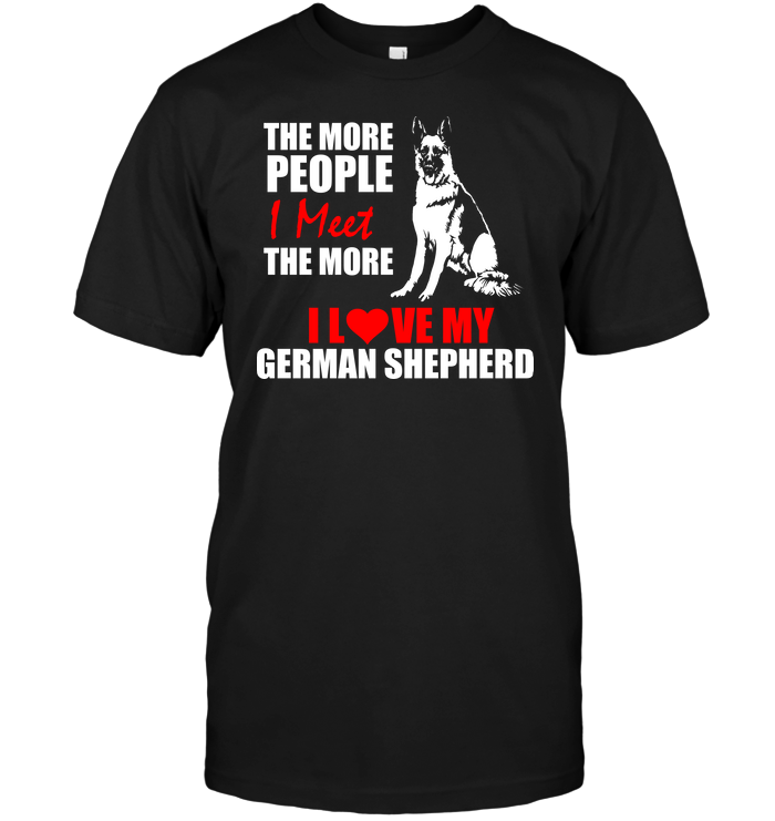 The More People I Meet The More I Love My German Shepherd