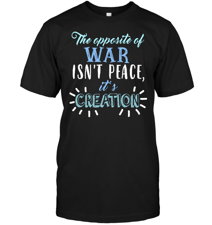 The Opposite Of War It's Creation