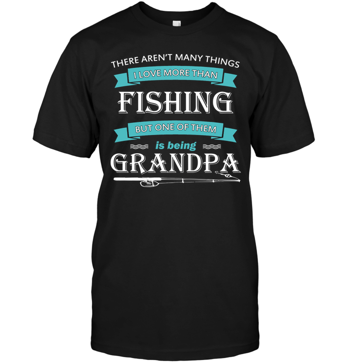 There Aren't Many Things I Love More Than Fishing But One Of Them Is Being Grandpa