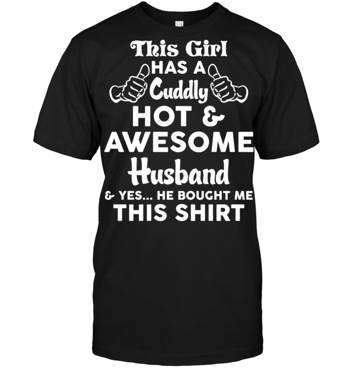 This Guy Has A Cuddly Hot & Awesome Husband & Yes...He Bought Me This Shirt
