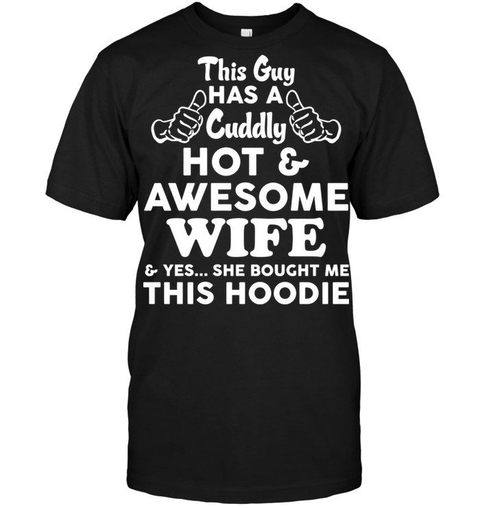 This Guy Has A Cuddly Hot & Awesome Wife & Yes...She Bought Me This Hoodie