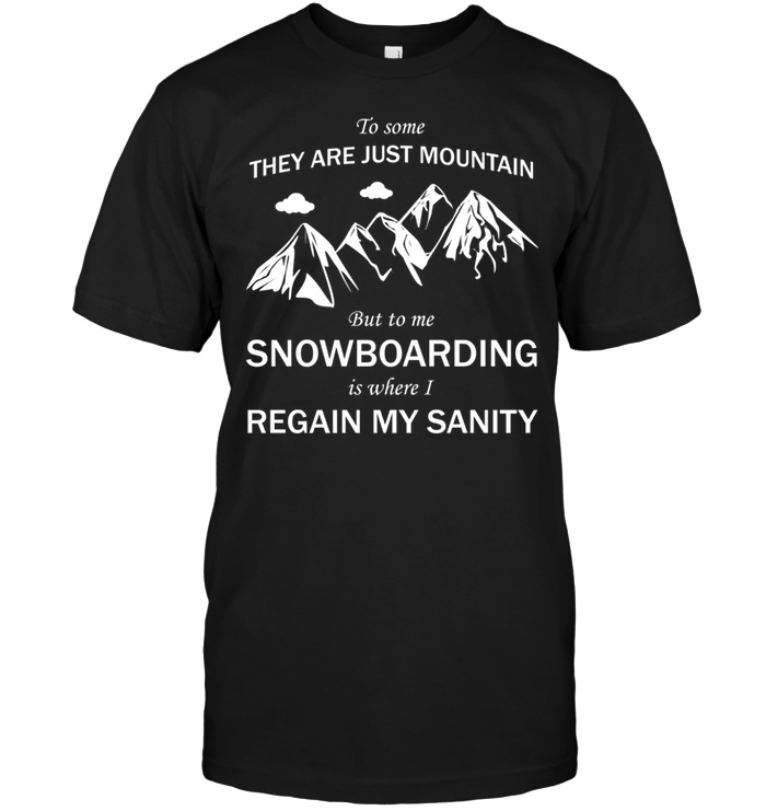 To Some They Are Just Mountain But To Me Snowboarding Is Where I Regain My Sanity