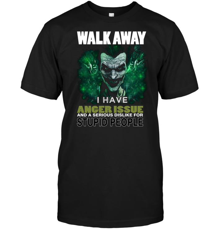 Walk Away I Have Anger Issue And A Serious Dislike For Stupid People