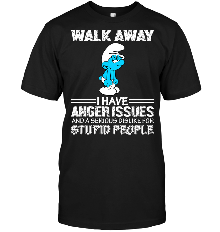Walk Away I Have Anger Issues And A Serious Dislike For Stupid People (The Smurfs)