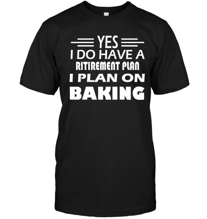 Yes I Do Have A Ritirement Plan I Plan On Baking