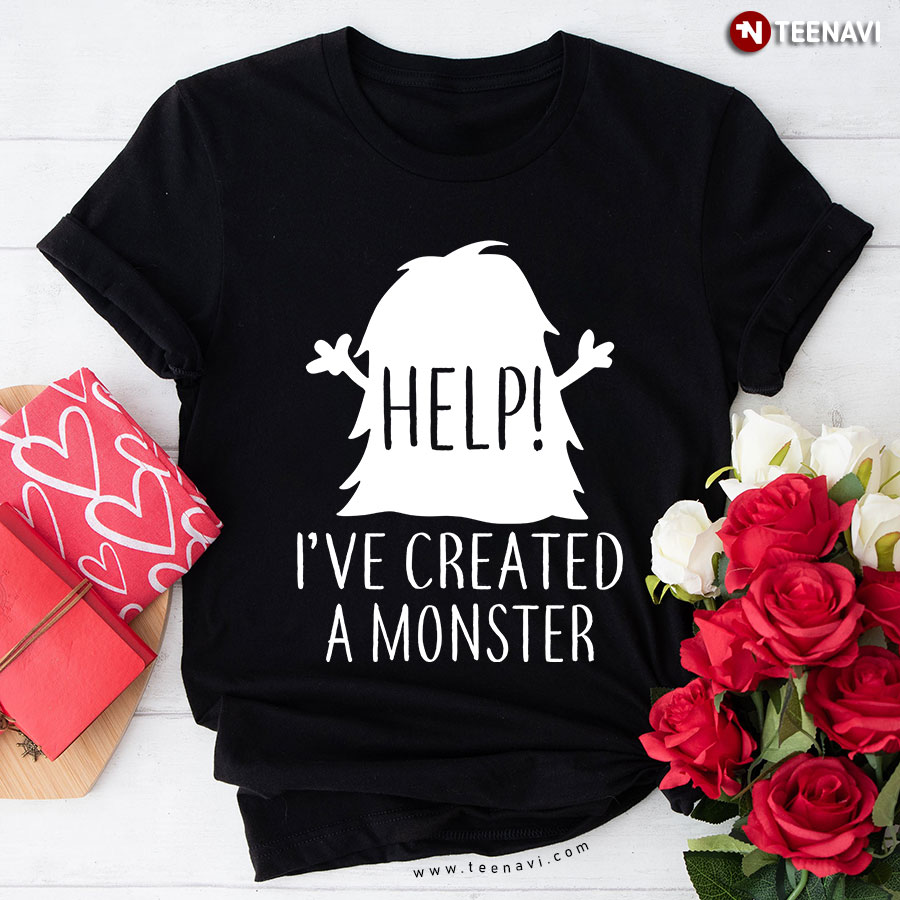 Help I've Created A Monster T-Shirt