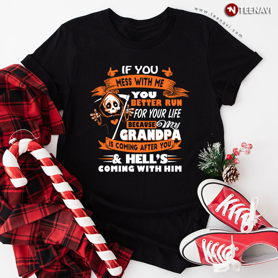 If You Mess With Me You Better Run For Your Life Because My Grandpa Is Coming After You Hell's Coming With Him T-Shirt
