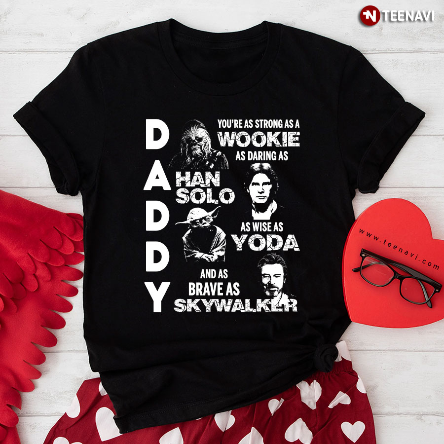 Daddy You're As Strong As A Wookie As Daring As Han Solo As Wise As Yoda And As Brave As Skywalker T-Shirt