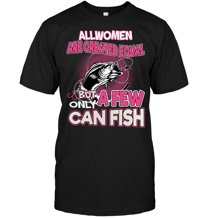 All Women Are Created Equal But Only A Few Can Fish