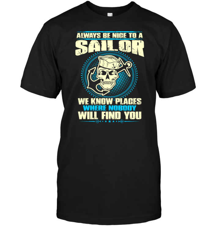 Always Be Nice To A Sailor We Know Places Where Nobody Will Find You