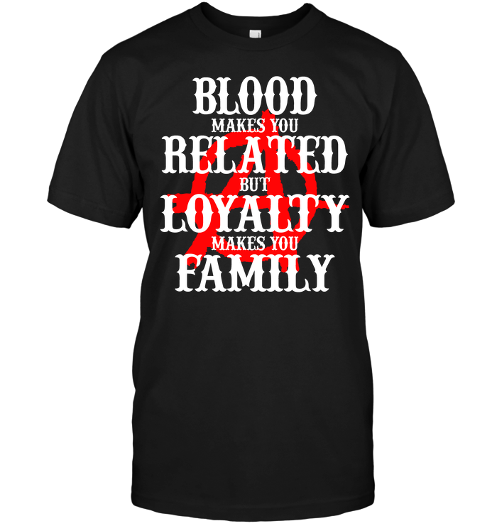 Blood Makes You Related But Loyalty Makes You Family