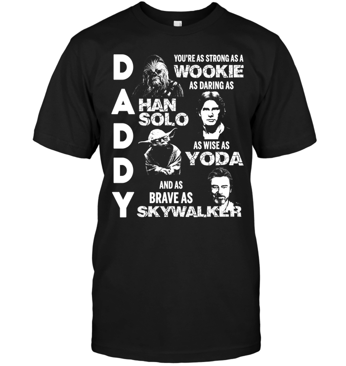 Daddy You're As Strong As A Wookie As Daring As Han Solo As Wise As Yoda And As Brave As Skywalker