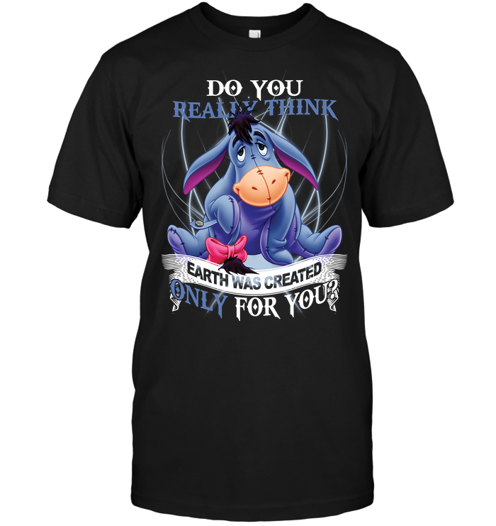 Do You Really Think Earth Was Created Only For You (Eeyore)