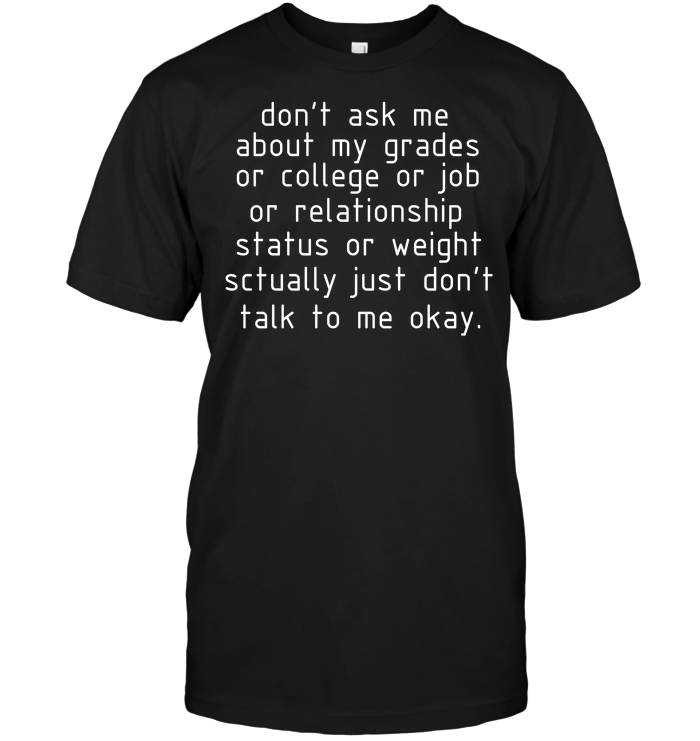 Don't Ask Me About My Grades Or College Or Job Or Relationship Status Or Weight