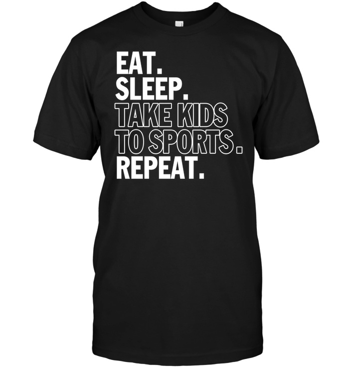Eat Sleep Take Kids To Sports Repeat