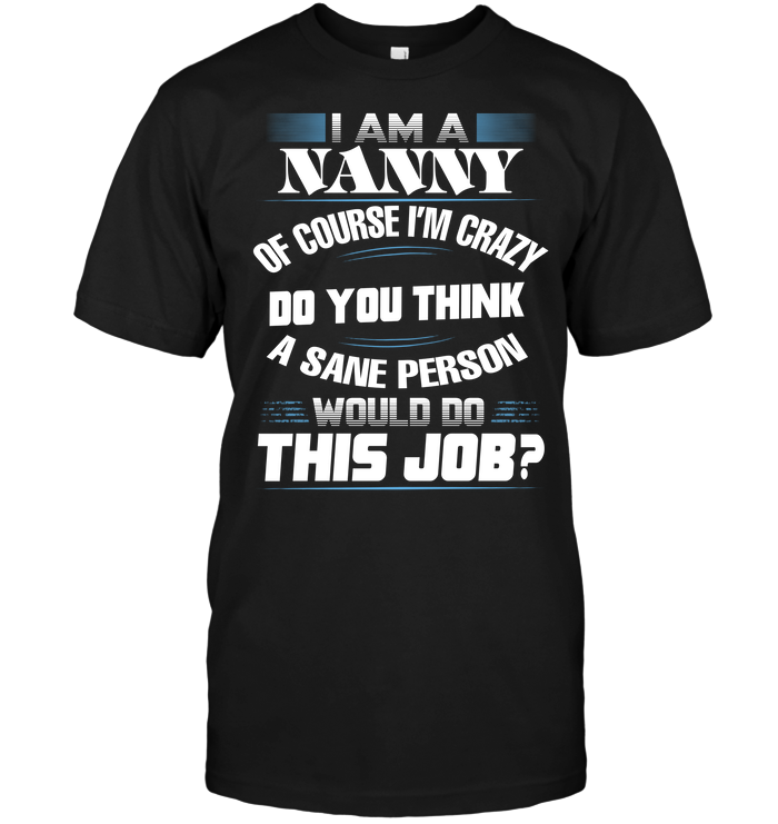 I Am A Nanny Of Course I'm Crazy Do You Think A Sane Person Would Do This Job