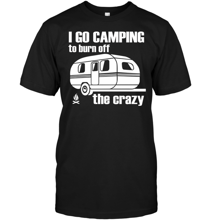 I Go Camping To Burn Off The Crazy
