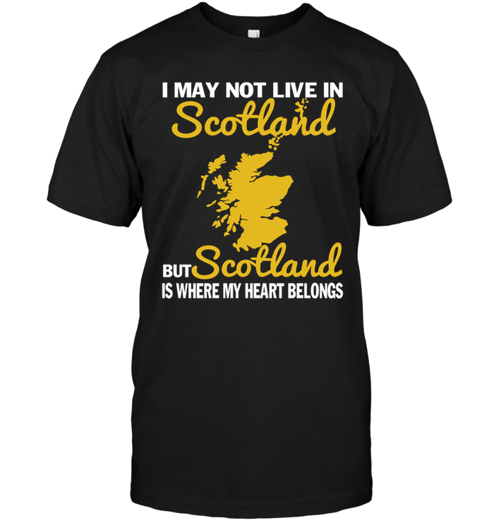 I May Not Live In Scotland But Scotland Is Where My Heart Belongs