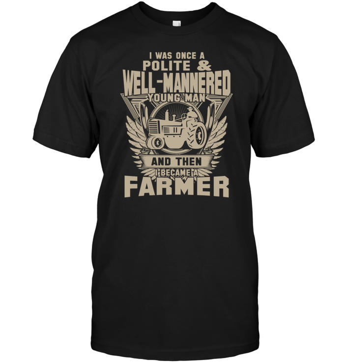 I Was Once A Polite Well Mannered Young Man And Then I Became A Farmer