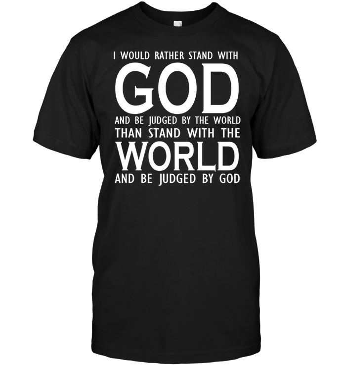 I Would Rather Stand With God And Be Judged By The World Than Stand With The World And Be Judged By God