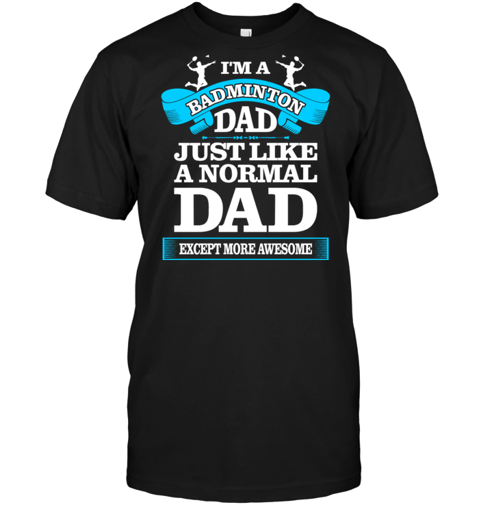 I'm A Badminton Dad Just Like A Normal Dad Except More Awesome