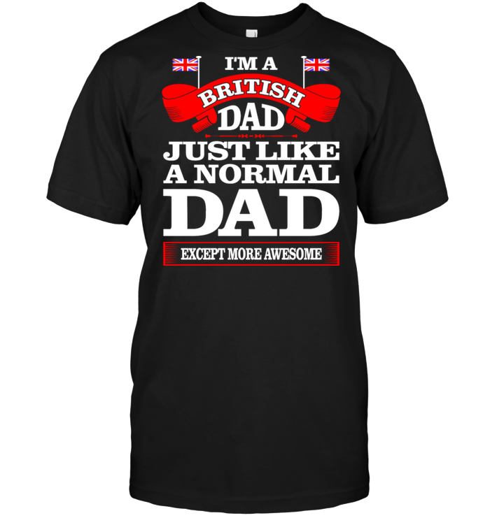 I'm A British Dad Just Like A Normal Dad Except More Awesome