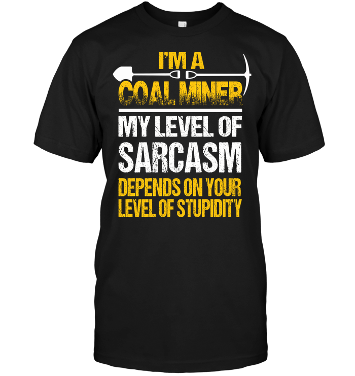 I'm A Coal Miner My Level Of Sarcasm Depends On Your Level Of Stupidity