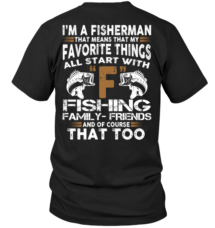 I'm A Fisherman That Means That My Favorite Things All Start With Fishing Family Friends And Of Course That Too