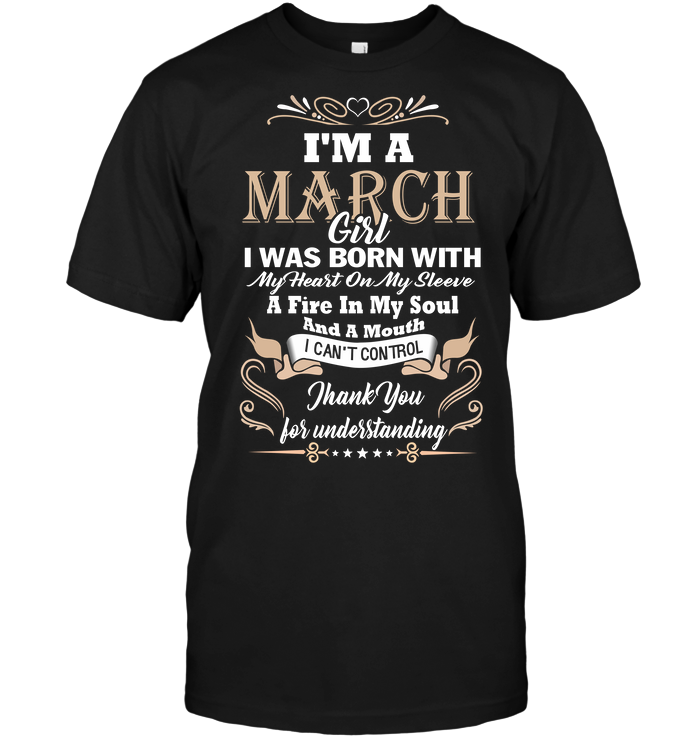 I'm A March Girl I Was Born With My Heart On My Sleeve A Fire In My Soul And A Mouth