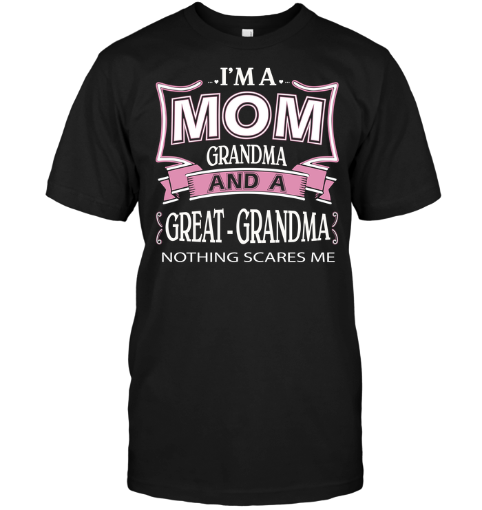 I'm A Mom Grandma And  A Great Grandma Nothing Scares Me