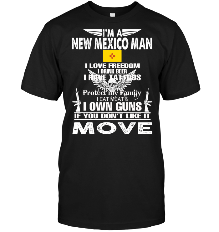 I'm A New Mexico Man I Love Freedom I Drink Beer I Have Tattoos Protect My Family I Eat Meat I Own Guns