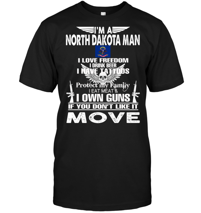 I'm A North Dakota Man I Love Freedom I Drink Beer I Have Tattoos Protect My Family I Eat Meat I Own Guns