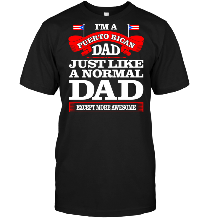 I'm A Puerto Rican Dad Just Like A Normal Dad Except More Awesome