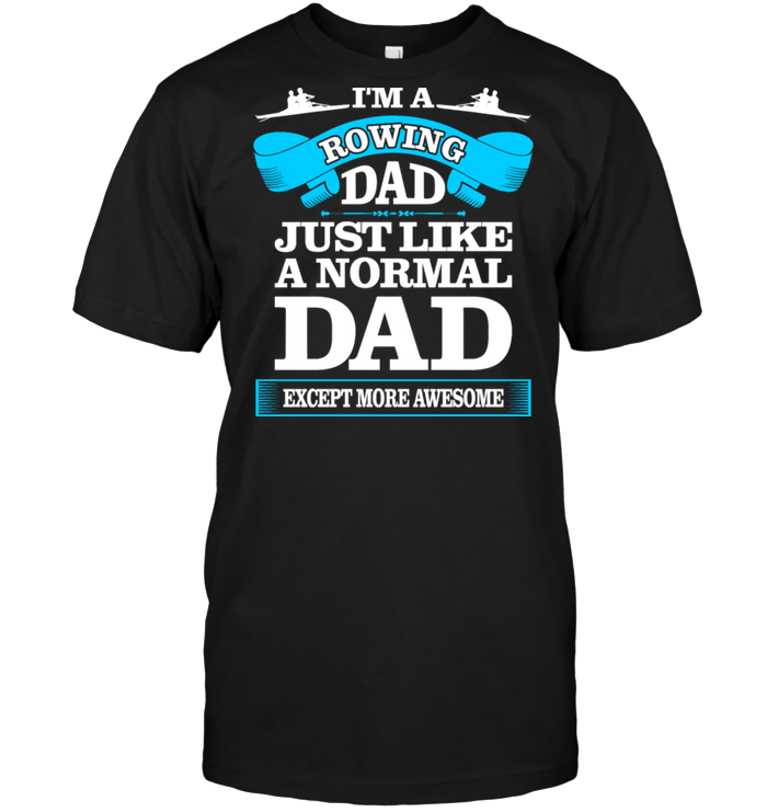 I'm A Rowing Dad Just Like A Normal Dad Except More Awesome