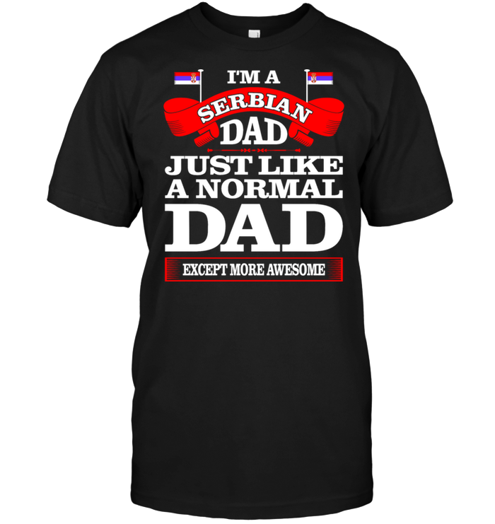 I'm A Serbian Dad Just Like A Normal Dad Except More Awesome