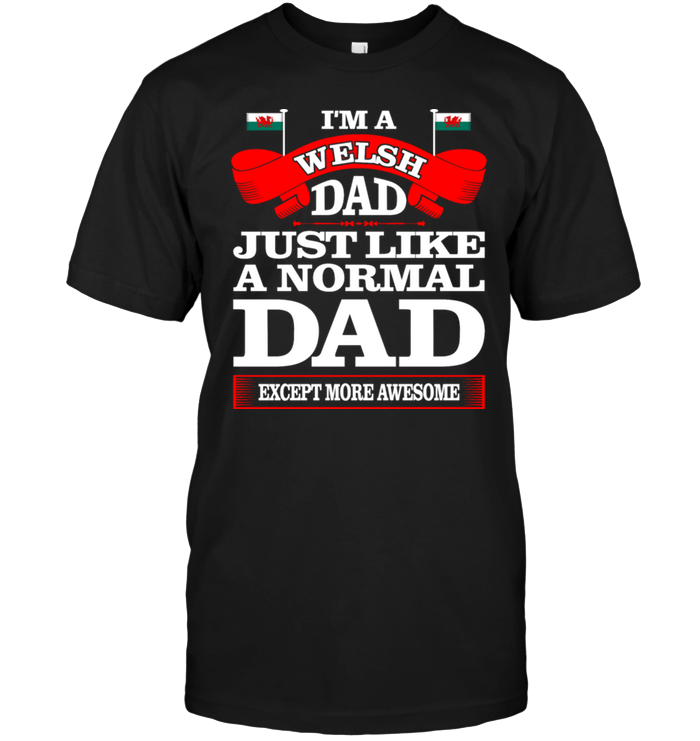 I'm A Welsh Dad Just Like A Normal Dad Except More Awesome
