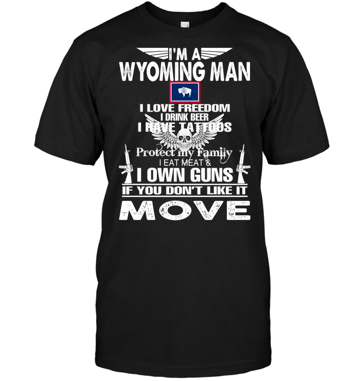 I'm A Wyoming Man I Love Freedom I Drink Beer I Have Tattoos Protect My Family I Eat Meat I Own Guns