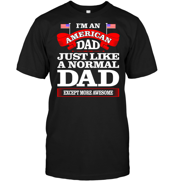 I'm An American Dad Just Like A Normal Dad Except More Awesome