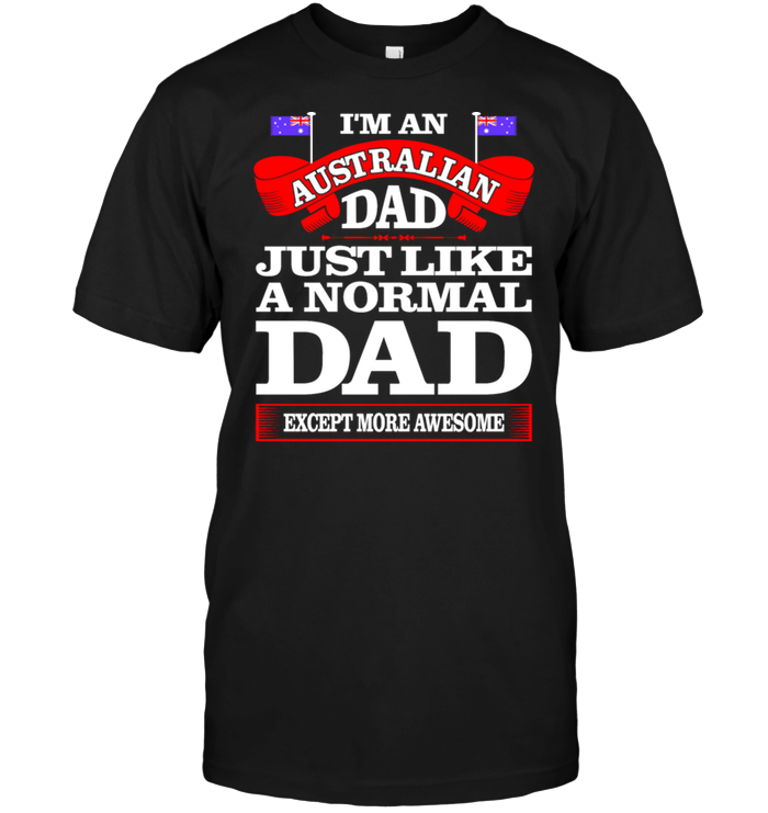 I'm An Australian Dad Just Like A Normal Dad Except More Awesome