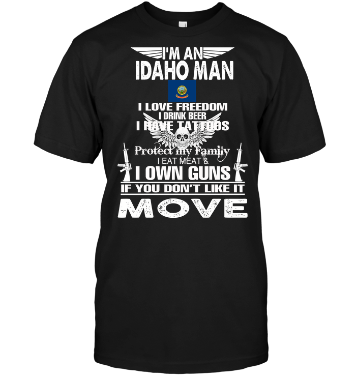 I'm An Idaho Man I Love Freedom I Drink Beer I Have Tattoos Protect My Family I Eat Meat I Own Guns