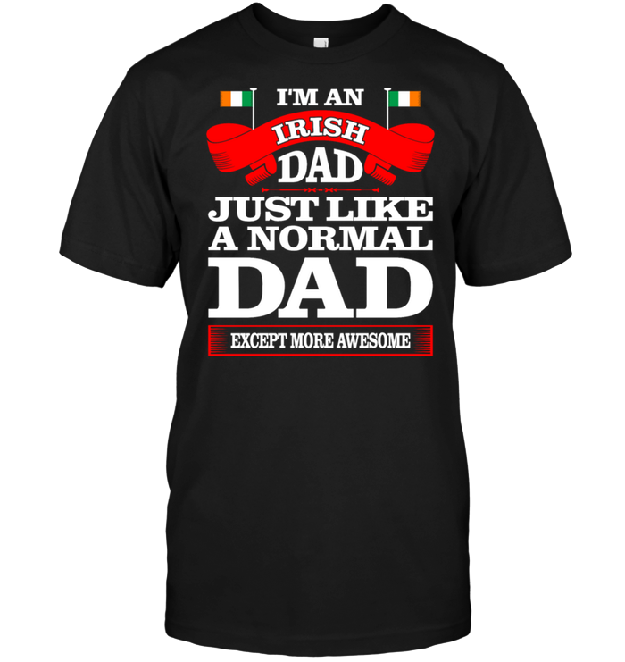 I'm An Irish Dad Just Like A Normal Dad Except More Awesome