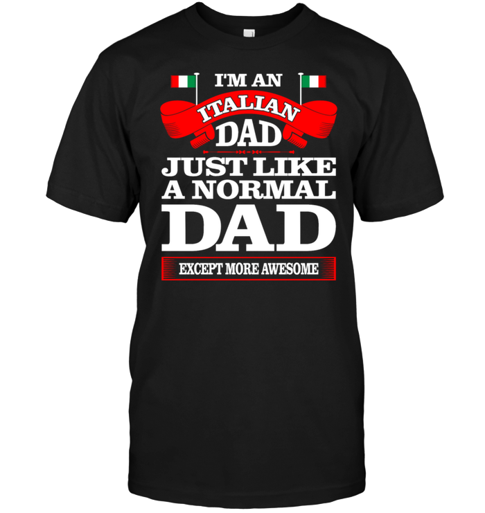 I'm An Italian Dad Just Like A Normal Dad Except More Awesome